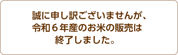 誠に申し訳ございませんが、令和６年産のお米の販売は終了しました。